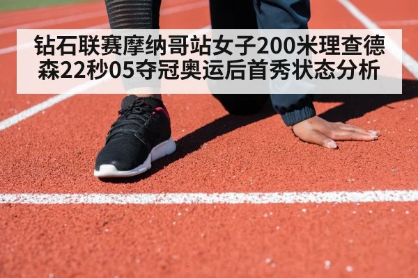 钻石联赛摩纳哥站女子200米理查德森22秒05夺冠奥运后首秀状态分析