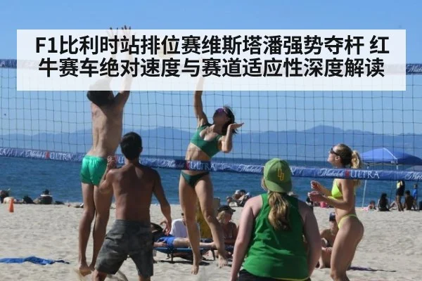 F1比利时站排位赛维斯塔潘强势夺杆 红牛赛车绝对速度与赛道适应性深度解读