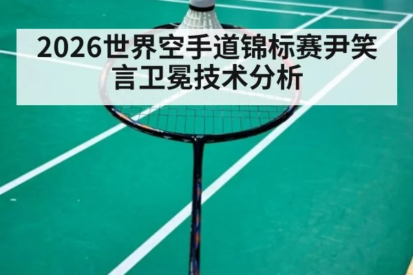 2026世界空手道锦标赛尹笑言卫冕技术分析