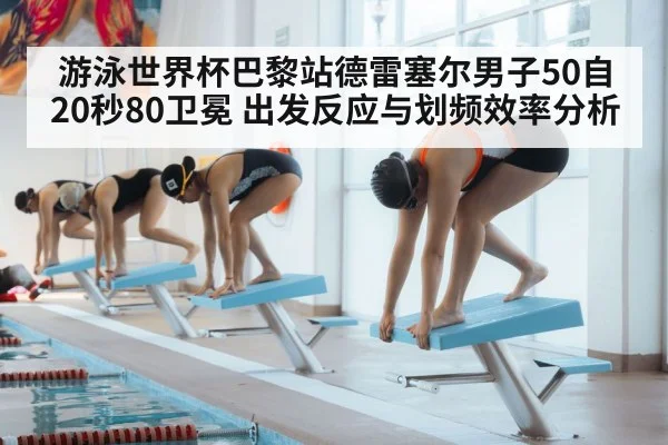 游泳世界杯巴黎站德雷塞尔男子50自20秒80卫冕 出发反应与划频效率分析