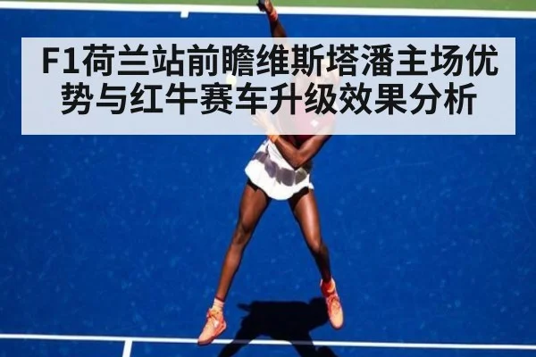 F1荷兰站前瞻维斯塔潘主场优势与红牛赛车升级效果分析