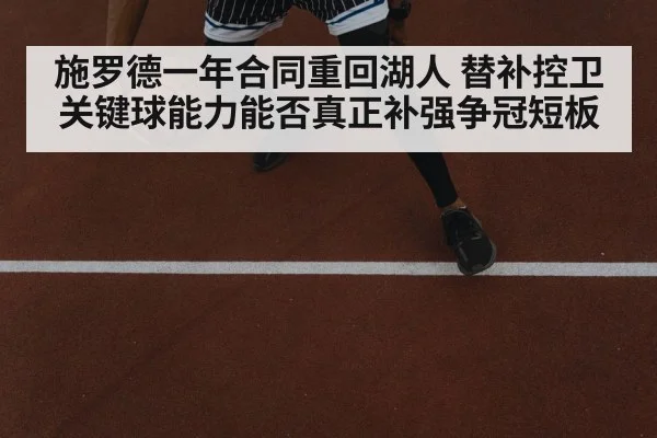施罗德一年合同重回湖人 替补控卫关键球能力能否真正补强争冠短板