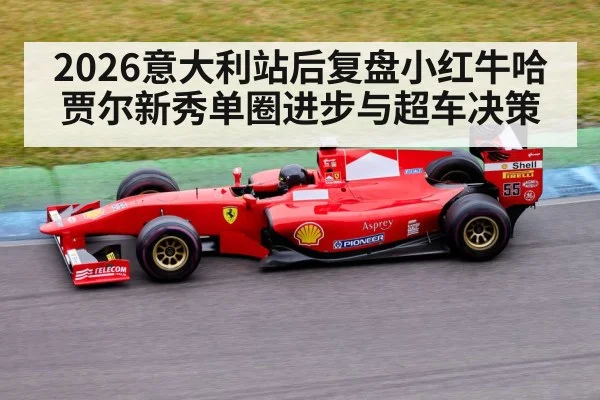 2026意大利站后复盘小红牛哈贾尔新秀单圈进步与超车决策