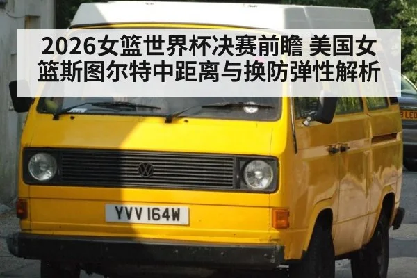2026女篮世界杯决赛前瞻 美国女篮斯图尔特中距离与换防弹性解析