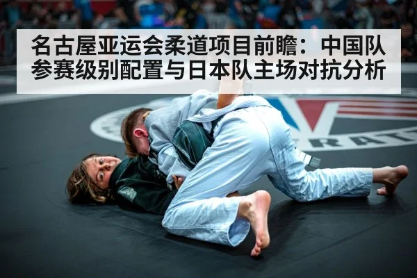 名古屋亚运会柔道项目前瞻：中国队参赛级别配置与日本队主场对抗分析