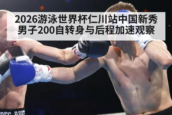 2026游泳世界杯仁川站中国新秀男子200自转身与后程加速观察