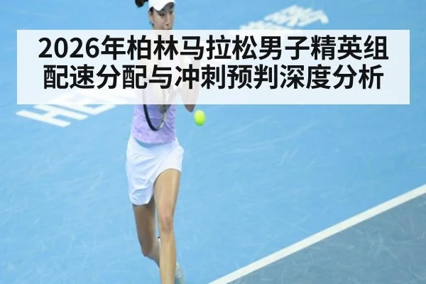 2026年柏林马拉松男子精英组配速分配与冲刺预判深度分析