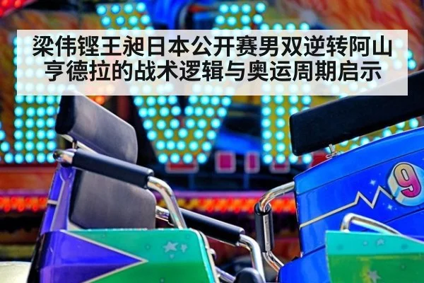 梁伟铿王昶日本公开赛男双逆转阿山亨德拉的战术逻辑与奥运周期启示