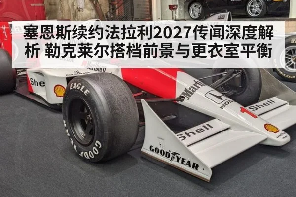 塞恩斯续约法拉利2027传闻深度解析 勒克莱尔搭档前景与更衣室平衡