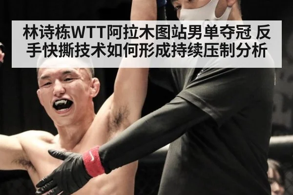 林诗栋WTT阿拉木图站男单夺冠 反手快撕技术如何形成持续压制分析