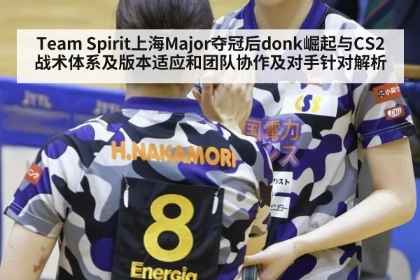 Team Spirit上海Major夺冠后donk崛起与CS2战术体系及版本适应和团队协作及对手针对解析