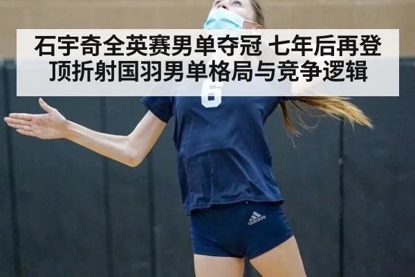 石宇奇全英赛男单夺冠 七年后再登顶折射国羽男单格局与竞争逻辑