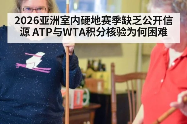 2026亚洲室内硬地赛季缺乏公开信源 ATP与WTA积分核验为何困难